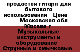 продается гитара для бытового использования › Цена ­ 3 500 - Московская обл., Москва г. Музыкальные инструменты и оборудование » Струнные и смычковые   . Московская обл.